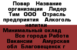 Повар › Название организации ­ Лидер Тим, ООО › Отрасль предприятия ­ Алкоголь, напитки › Минимальный оклад ­ 27 390 - Все города Работа » Вакансии   . Амурская обл.,Благовещенск г.